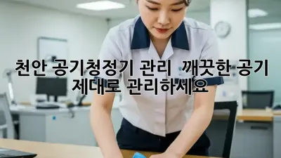 천안 공기청정기 관리 : 깨끗한 공기, 제대로 관리하세요!