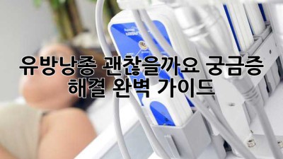 유방낭종, 괜찮을까요? 궁금증 해결 완벽 가이드